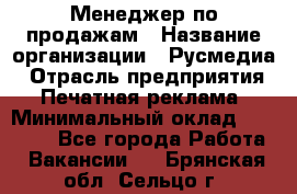 Менеджер по продажам › Название организации ­ Русмедиа › Отрасль предприятия ­ Печатная реклама › Минимальный оклад ­ 30 000 - Все города Работа » Вакансии   . Брянская обл.,Сельцо г.